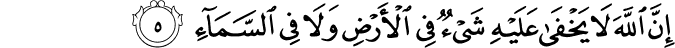 اِنَّ اللّٰهَ لَا يَخۡفٰى عَلَيۡهِ شَىۡءٌ فِى الۡاَرۡضِ وَلَا فِى السَّمَآءِ ؕ‏ ﻿﻿