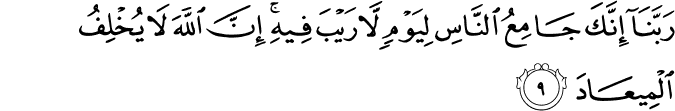 رَبَّنَاۤ اِنَّكَ جَامِعُ النَّاسِ لِيَوۡمٍ لَّا رَيۡبَ فِيۡهِ​ؕ اِنَّ اللّٰهَ لَا يُخۡلِفُ الۡمِيۡعَادَ‏