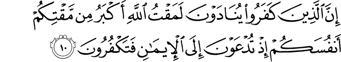 اِنَّ الَّذِيۡنَ كَفَرُوۡا يُنَادَوۡنَ لَمَقۡتُ اللّٰهِ اَكۡبَرُ مِنۡ مَّقۡتِكُمۡ اَنۡفُسَكُمۡ اِذۡ تُدۡعَوۡنَ اِلَى الۡاِيۡمَانِ فَتَكۡفُرُوۡنَ‏