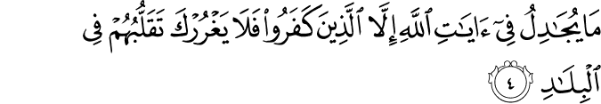 مَا يُجَادِلُ فِىۡۤ اٰيٰتِ اللّٰهِ اِلَّا الَّذِيۡنَ كَفَرُوۡا فَلَا يَغۡرُرۡكَ تَقَلُّبُهُمۡ فِى الۡبِلَادِ‏