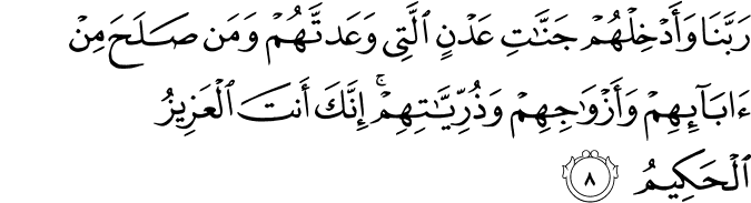 رَبَّنَا وَاَدۡخِلۡهُمۡ جَنّٰتِ عَدۡنِ اۨلَّتِىۡ وَعَدْتَّهُمۡ وَمَنۡ صَلَحَ مِنۡ اٰبَآٮِٕهِمۡ وَاَزۡوَاجِهِمۡ وَذُرِّيّٰتِهِمۡ ؕ اِنَّكَ اَنۡتَ الۡعَزِيۡزُ الۡحَكِيۡمُ ۙ‏