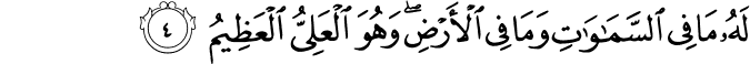لَهٗ مَا فِى السَّمٰوٰتِ وَمَا فِى الۡاَرۡضِ​ؕ وَهُوَ الۡعَلِىُّ الۡعَظِيۡمُ‏ ﻿﻿