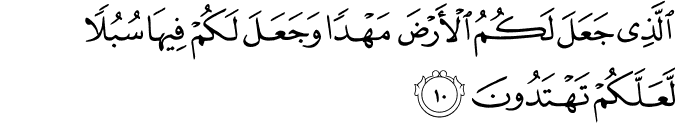 الَّذِىۡ جَعَلَ لَـكُمُ الۡاَرۡضَ مَهۡدًا وَّ جَعَلَ لَكُمۡ فِيۡهَا سُبُلًا لَّعَلَّكُمۡ تَهۡتَدُوۡنَ​ۚ‏