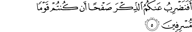 اَفَنَضۡرِبُ عَنۡكُمُ الذِّكۡرَ صَفۡحًا اَنۡ كُنۡتُمۡ قَوۡمًا مُّسۡرِفِيۡنَ‏ ﻿﻿