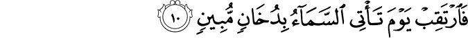 فَارۡتَقِبۡ يَوۡمَ تَاۡتِى السَّمَآءُ بِدُخَانٍ مُّبِيۡنٍۙ‏