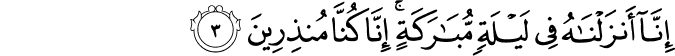اِنَّاۤ اَنۡزَلۡنٰهُ فِىۡ لَيۡلَةٍ مُّبٰـرَكَةٍ​ اِنَّا كُنَّا مُنۡذِرِيۡنَ‏ ﻿﻿