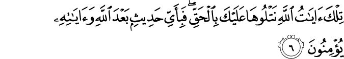 تِلۡكَ اٰيٰتُ اللّٰهِ نَـتۡلُوۡهَا عَلَيۡكَ بِالۡحَقِّ​ ​ۚ فَبِاَىِّ حَدِيۡثٍۢ بَعۡدَ اللّٰهِ وَاٰيٰتِهٖ يُؤۡمِنُوۡنَ‏