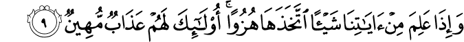 وَاِذَا عَلِمَ مِنۡ اٰيٰتِنَا شَيۡــًٔـا اۨتَّخَذَهَا هُزُوًا​ ؕ اُولٰٓٮِٕكَ لَهُمۡ عَذَابٌ مُّهِيۡنٌ ؕ‏