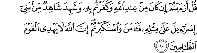 قُلۡ اَرَءَيۡتُمۡ اِنۡ كَانَ مِنۡ عِنۡدِ اللّٰهِ وَكَفَرۡتُمۡ بِهٖ وَشَهِدَ شَاهِدٌ مِّنۡۢ بَنِىۡۤ اِسۡرَآءِيۡلَ عَلٰى مِثۡلِهٖ فَاٰمَنَ وَاسۡتَكۡبَرۡتُمۡ​ ؕ اِنَّ اللّٰهَ لَا يَهۡدِى الۡقَوۡمَ الظّٰلِمِيۡنَ‏