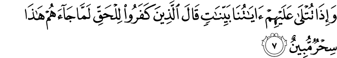 وَاِذَا تُتۡلٰى عَلَيۡهِمۡ اٰيٰتُنَا بَيِّنٰتٍ قَالَ الَّذِيۡنَ كَفَرُوۡا لِلۡحَقِّ لَـمَّا جَآءَهُمۡۙ هٰذَا سِحۡرٌ مُّبِيۡنٌؕ‏