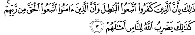 ذٰ لِكَ بِاَنَّ الَّذِيۡنَ كَفَرُوۡا اتَّبَعُوا الۡبَاطِلَ وَاَنَّ الَّذِيۡنَ اٰمَنُوا اتَّبَعُوا الۡحَقَّ مِنۡ رَّبِّهِمۡ​ؕ كَذٰلِكَ يَضۡرِبُ اللّٰهُ لِلنَّاسِ اَمۡثَالَهُمۡ‏