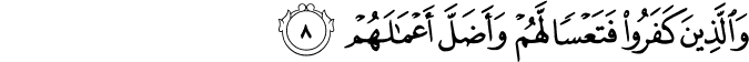 وَالَّذِيۡنَ كَفَرُوۡا فَتَعۡسًا لَّهُمۡ وَاَضَلَّ اَعۡمَالَهُمۡ‏