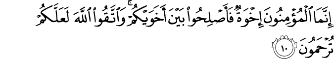 اِنَّمَا الۡمُؤۡمِنُوۡنَ اِخۡوَةٌ فَاَصۡلِحُوۡا بَيۡنَ اَخَوَيۡكُمۡ​وَاتَّقُوا اللّٰهَ لَعَلَّكُمۡ تُرۡحَمُوۡنَ‏