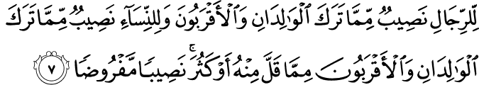 لِلرِّجَالِ نَصِيۡبٌ مِّمَّا تَرَكَ الۡوَالِدٰنِ وَالۡاَقۡرَبُوۡنَ وَلِلنِّسَآءِ نَصِيۡبٌ مِّمَّا تَرَكَ الۡوَالِدٰنِ وَالۡاَقۡرَبُوۡنَ مِمَّا قَلَّ مِنۡهُ اَوۡ كَثُرَ ​ؕ نَصِيۡبًا مَّفۡرُوۡضًا‏