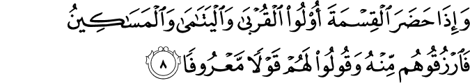 وَاِذَا حَضَرَ الۡقِسۡمَةَ اُولُوا الۡقُرۡبٰى وَالۡيَتٰمٰى وَالۡمَسٰكِيۡنُ فَارۡزُقُوۡهُمۡ مِّنۡهُ وَقُوۡلُوۡا لَهُمۡ قَوۡلًا مَّعۡرُوۡفًا‏
