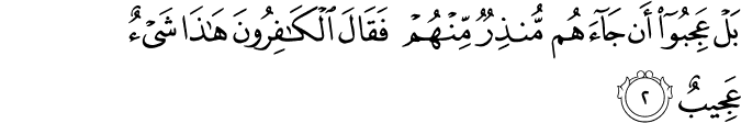 بَلۡ عَجِبُوۡۤا اَنۡ جَآءَهُمۡ مُّنۡذِرٌ مِّنۡهُمۡ فَقَالَ الۡكٰفِرُوۡنَ هٰذَا شَىۡءٌ عَجِيۡبٌ​ۚ‏