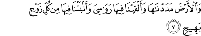 وَالۡاَرۡضَ مَدَدۡنٰهَا وَاَ لۡقَيۡنَا فِيۡهَا رَوَاسِىَ وَاَنۡۢبَتۡنَا فِيۡهَا مِنۡ كُلِّ زَوۡجٍۢ بَهِيۡجٍ ۙ‏