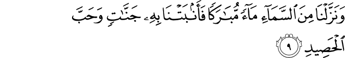 وَنَزَّلۡنَا مِنَ السَّمَآءِ مَآءً مُّبٰـرَكًا فَاَنۡۢبَـتۡـنَا بِهٖ جَنّٰتٍ وَّحَبَّ الۡحَصِيۡدِ ۙ‏