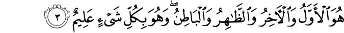 هُوَ الۡاَوَّلُ وَالۡاٰخِرُ وَالظَّاهِرُ وَالۡبَاطِنُ​ۚ وَهُوَ بِكُلِّ شَىۡءٍ عَلِيۡمٌ‏