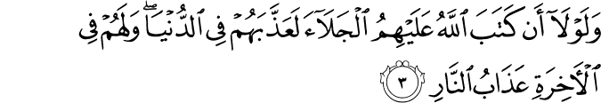وَلَوۡلَاۤ اَنۡ كَتَبَ اللّٰهُ عَلَيۡهِمُ الۡجَـلَاۤءَ لَعَذَّبَهُمۡ فِى الدُّنۡيَا​ؕ وَلَهُمۡ فِى الۡاٰخِرَةِ عَذَابُ النَّارِ‏