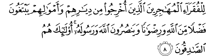 لِلۡفُقَرَآءِ الۡمُهٰجِرِيۡنَ الَّذِيۡنَ اُخۡرِجُوۡا مِنۡ دِيَارِهِمۡ وَاَمۡوَالِهِمۡ يَبۡتَغُوۡنَ فَضۡلًا مِّنَ اللّٰهِ وَرِضۡوَانًا وَّيَنۡصُرُوۡنَ اللّٰهَ وَرَسُوۡلَهٗ​ؕ اُولٰٓٮِٕكَ هُمُ الصّٰدِقُوۡنَ​ۚ‏