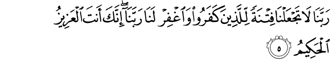 رَبَّنَا لَا تَجۡعَلۡنَا فِتۡنَةً لِّلَّذِيۡنَ كَفَرُوۡا وَاغۡفِرۡ لَـنَا رَبَّنَا​ ۚ اِنَّكَ اَنۡتَ الۡعَزِيۡزُ الۡحَكِيۡمُ‏