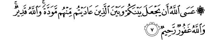 عَسَى اللّٰهُ اَنۡ يَّجۡعَلَ بَيۡنَكُمۡ وَبَيۡنَ الَّذِيۡنَ عَادَيۡتُمۡ مِّنۡهُمۡ مَّوَدَّةً ؕ وَاللّٰهُ قَدِيۡرٌ​ؕ وَاللّٰهُ غَفُوۡرٌ رَّحِيۡمٌ‏