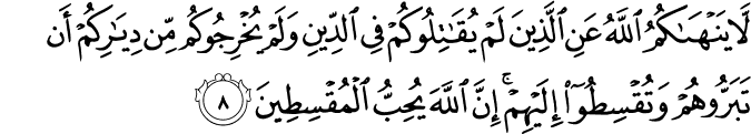 لَا يَنۡهٰٮكُمُ اللّٰهُ عَنِ الَّذِيۡنَ لَمۡ يُقَاتِلُوۡكُمۡ فِى الدِّيۡنِ وَلَمۡ يُخۡرِجُوۡكُمۡ مِّنۡ دِيَارِكُمۡ اَنۡ تَبَرُّوۡهُمۡ وَ تُقۡسِطُوۡۤا اِلَيۡهِمۡ​ؕ اِنَّ اللّٰهَ يُحِبُّ الۡمُقۡسِطِيۡنَ‏