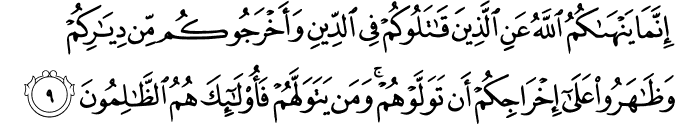 اِنَّمَا يَنۡهٰٮكُمُ اللّٰهُ عَنِ الَّذِيۡنَ قَاتَلُوۡكُمۡ فِى الدِّيۡنِ وَاَخۡرَجُوۡكُمۡ مِّنۡ دِيَارِكُمۡ وَظَاهَرُوۡا عَلٰٓى اِخۡرَاجِكُمۡ اَنۡ تَوَلَّوۡهُمۡ​ۚ وَمَنۡ يَّتَوَلَّهُمۡ فَاُولٰٓٮِٕكَ هُمُ الظّٰلِمُوۡنَ‏