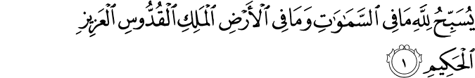 يُسَبِّحُ لِلّٰهِ مَا فِى السَّمٰوٰتِ وَمَا فِى الۡاَرۡضِ الۡمَلِكِ الۡقُدُّوۡسِ الۡعَزِيۡزِ الۡحَكِيۡمِ‏