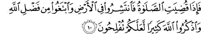 فَاِذَا قُضِيَتِ الصَّلٰوةُ فَانْتَشِرُوۡا فِى الۡاَرۡضِ وَابۡتَغُوۡا مِنۡ فَضۡلِ اللّٰهِ وَاذۡكُرُوا اللّٰهَ كَثِيۡرًا لَّعَلَّكُمۡ تُفۡلِحُوۡنَ‏