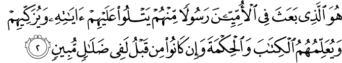 هُوَ الَّذِىۡ بَعَثَ فِى الۡاُمِّيّٖنَ رَسُوۡلًا مِّنۡهُمۡ يَتۡلُوۡا عَلَيۡهِمۡ اٰيٰتِهٖ وَيُزَكِّيۡهِمۡ وَيُعَلِّمُهُمُ الۡكِتٰبَ وَالۡحِكۡمَةَ وَاِنۡ كَانُوۡا مِنۡ قَبۡلُ لَفِىۡ ضَلٰلٍ مُّبِيۡنٍۙ‏