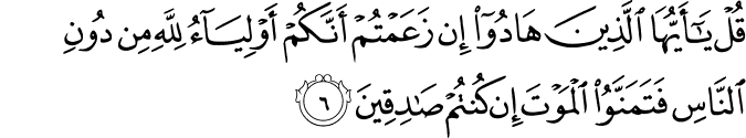 قُلۡ يٰۤاَيُّهَا الَّذِيۡنَ هَادُوۡۤا اِنۡ زَعَمۡتُمۡ اَنَّكُمۡ اَوۡلِيَآءُ لِلّٰهِ مِنۡ دُوۡنِ النَّاسِ فَتَمَنَّوُا الۡمَوۡتَ اِنۡ كُنۡتُمۡ صٰدِقِيۡنَ‏