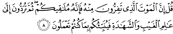 قُلۡ اِنَّ الۡمَوۡتَ الَّذِىۡ تَفِرُّوۡنَ مِنۡهُ فَاِنَّهٗ مُلٰقِيۡكُمۡ​ ثُمَّ تُرَدُّوۡنَ اِلٰى عٰلِمِ الۡغَيۡبِ وَالشَّهَادَةِ فَيُنَبِّئُكُمۡ بِمَا كُنۡتُمۡ تَعۡمَلُوۡنَ‏