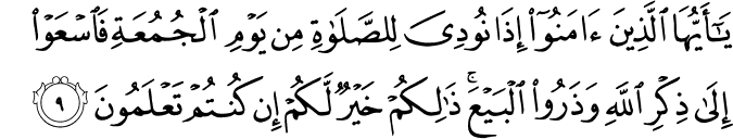 يٰۤاَيُّهَا الَّذِيۡنَ اٰمَنُوۡۤا اِذَا نُوۡدِىَ لِلصَّلٰوةِ مِنۡ يَّوۡمِ الۡجُمُعَةِ فَاسۡعَوۡا اِلٰى ذِكۡرِ اللّٰهِ وَذَرُوا الۡبَيۡعَ​ ؕ ذٰ لِكُمۡ خَيۡرٌ لَّـكُمۡ اِنۡ كُنۡتُمۡ تَعۡلَمُوۡنَ‏