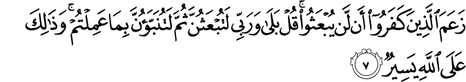 زَعَمَ الَّذِيۡنَ كَفَرُوۡۤا اَنۡ لَّنۡ يُّبۡـعَـثُـوۡا​ ؕ قُلۡ بَلٰى وَرَبِّىۡ لَـتُبۡـعَـثُـنَّ ثُمَّ لَـتُنَـبَّـؤُنَّ بِمَا عَمِلۡـتُمۡ​ؕ وَذٰ لِكَ عَلَى اللّٰهِ يَسِيۡرٌ‏