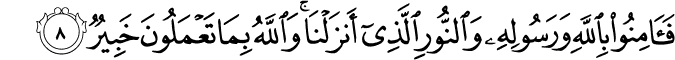فَاٰمِنُوۡا بِاللّٰهِ وَرَسُوۡلِهٖ وَالنُّوۡرِ الَّذِىۡۤ اَنۡزَلۡنَا​ؕ وَاللّٰهُ بِمَا تَعۡمَلُوۡنَ خَبِيۡرٌ‏