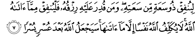 لِيُنۡفِقۡ ذُوۡ سَعَةٍ مِّنۡ سَعَتِهٖ​ؕ وَمَنۡ قُدِرَ عَلَيۡهِ رِزۡقُهٗ فَلۡيُنۡفِقۡ مِمَّاۤ اٰتٰٮهُ اللّٰهُ​ؕ لَا يُكَلِّفُ اللّٰهُ نَفۡسًا اِلَّا مَاۤ اٰتٰٮهَا​ؕ سَيَجۡعَلُ اللّٰهُ بَعۡدَ عُسۡرٍ يُّسۡرًا‏