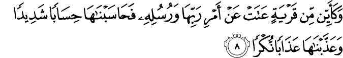 وَكَاَيِّنۡ مِّنۡ قَرۡيَةٍ عَتَتۡ عَنۡ اَمۡرِ رَبِّهَا وَرُسُلِهٖ فَحَاسَبۡنٰهَا حِسَابًا شَدِيۡدًاۙ وَّعَذَّبۡنٰهَا عَذَابًا نُّكۡرًا‏