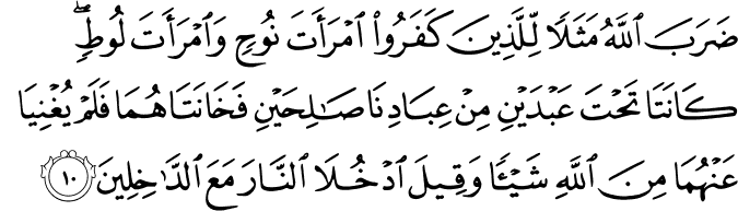 ضَرَبَ اللّٰهُ مَثَلًا لِّـلَّذِيۡنَ كَفَرُوا امۡرَاَتَ نُوۡحٍ وَّ امۡرَاَتَ لُوۡطٍ​ ؕ كَانَـتَا تَحۡتَ عَبۡدَيۡنِ مِنۡ عِبَادِنَا صَالِحَـيۡنِ فَخَانَتٰهُمَا فَلَمۡ يُغۡنِيَا عَنۡهُمَا مِنَ اللّٰهِ شَيۡــًٔا وَّقِيۡلَ ادۡخُلَا النَّارَ مَعَ الدّٰخِلِيۡنَ‏