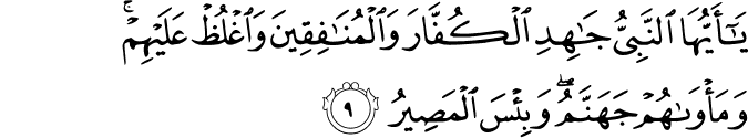 يٰۤاَيُّهَا النَّبِىُّ جَاهِدِ الۡكُفَّارَ وَالۡمُنٰفِقِيۡنَ وَاغۡلُظۡ عَلَيۡهِمۡ​ؕ وَمَاۡوٰٮهُمۡ جَهَنَّمُ​ؕ وَبِئۡسَ الۡمَصِيۡرُ‏
