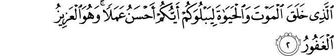 اۨلَّذِىۡ خَلَقَ الۡمَوۡتَ وَالۡحَيٰوةَ لِيَبۡلُوَكُمۡ اَيُّكُمۡ اَحۡسَنُ عَمَلًا ؕ وَهُوَ الۡعَزِيۡزُ الۡغَفُوۡرُۙ‏