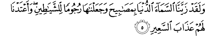 وَلَـقَدۡ زَيَّـنَّا السَّمَآءَ الدُّنۡيَا بِمَصَابِيۡحَ وَجَعَلۡنٰهَا رُجُوۡمًا لِّلشَّيٰطِيۡنِ​ وَاَعۡتَدۡنَا لَهُمۡ عَذَابَ السَّعِيۡرِ‏