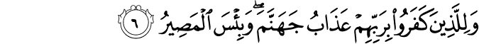 وَلِلَّذِيۡنَ كَفَرُوۡا بِرَبِّهِمۡ عَذَابُ جَهَنَّمَ​ؕ وَبِئۡسَ الۡمَصِيۡرُ‏ ﻿﻿