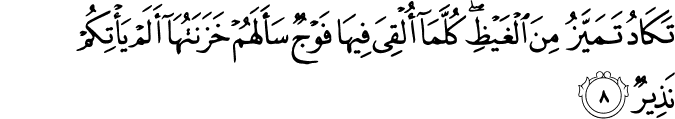 تَكَادُ تَمَيَّزُ مِنَ الۡغَيۡظِ​ؕ كُلَّمَاۤ اُلۡقِىَ فِيۡهَا فَوۡجٌ سَاَلَهُمۡ خَزَنَـتُهَاۤ اَلَمۡ يَاۡتِكُمۡ نَذِيۡرٌ‏