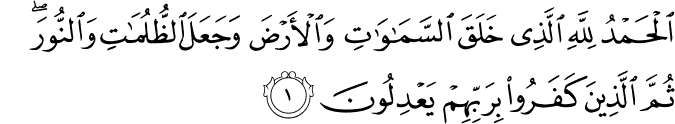 اَلۡحَمۡدُ لِلّٰهِ الَّذِىۡ خَلَقَ السَّمٰوٰتِ وَالۡاَرۡضَ وَجَعَلَ الظُّلُمٰتِ وَالنُّوۡرَ  ؕ ثُمَّ الَّذِيۡنَ كَفَرُوۡا بِرَبِّهِمۡ يَعۡدِلُوۡنَ‏