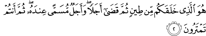 هُوَ الَّذِىۡ خَلَقَكُمۡ مِّنۡ طِيۡنٍ ثُمَّ قَضٰۤى اَجَلًا  ؕ وَاَجَلٌ مُّسَمًّى عِنۡدَهٗ​ ثُمَّ اَنۡـتُمۡ تَمۡتَرُوۡنَ‏