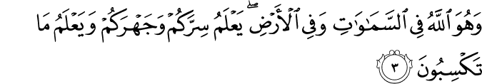وَهُوَ اللّٰهُ فِى السَّمٰوٰتِ وَفِى الۡاَرۡضِ​ؕ يَعۡلَمُ سِرَّكُمۡ وَ جَهۡرَكُمۡ وَيَعۡلَمُ مَا تَكۡسِبُوۡنَ‏