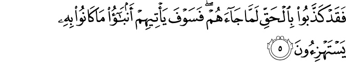 فَقَدۡ كَذَّبُوۡا بِالۡحَـقِّ لَـمَّا جَآءَهُمۡ​ؕ فَسَوۡفَ يَاۡتِيۡهِمۡ اَنۢۡـبٰٓـؤُا مَا كَانُوۡا بِهٖ يَسۡتَهۡزِءُوۡنَ‏