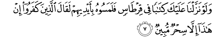 وَلَوۡ نَزَّلۡنَا عَلَيۡكَ كِتٰبًا فِىۡ قِرۡطَاسٍ فَلَمَسُوۡهُ بِاَيۡدِيۡهِمۡ لَقَالَ الَّذِيۡنَ كَفَرُوۡۤا اِنۡ هٰذَاۤ اِلَّا سِحۡرٌ مُّبِيۡنٌ‏